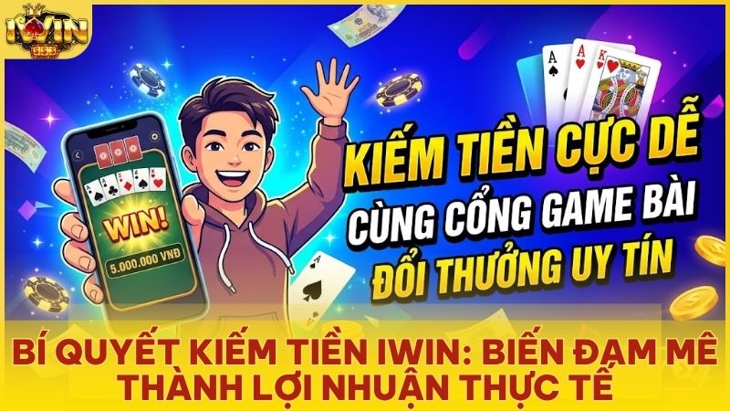 kiem tien iwin - Bí Kíp Kiếm Tiền Iwinclub – Biến Đam Mê Thành Thu Nhập Thượng Lưu 2026