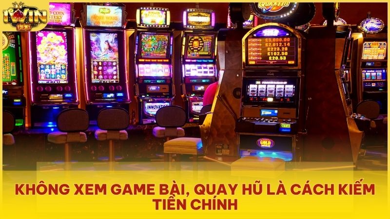 Không xem game bài, quay hũ là cách kiếm tiền chính