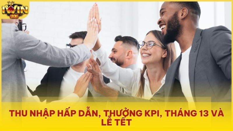 Thu nhập hấp dẫn, thưởng KPI, tháng 13 và lễ Tết