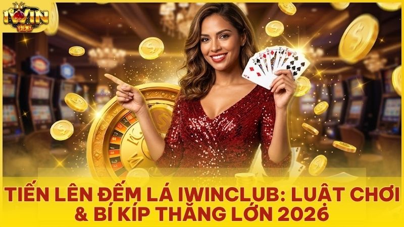 tien len dem la iwin club - Tiến Lên Đếm Lá Iwinclub - Luật Chơi, Cách Tính Tiền & Mẹo Chặt Heo Đỉnh Cao