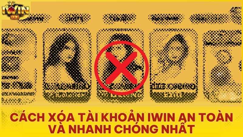 Cách Xóa Tài Khoản Iwin Club An Toàn Và Nhanh Chóng Nhất